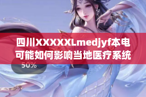 四川XXXXXLmedjyf本電可能如何影響當(dāng)?shù)蒯t(yī)療系統(tǒng)與社會健康？