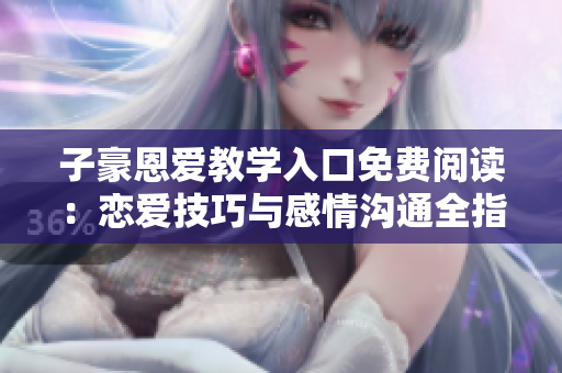 子豪恩愛教學(xué)入口免費閱讀：戀愛技巧與感情溝通全指南