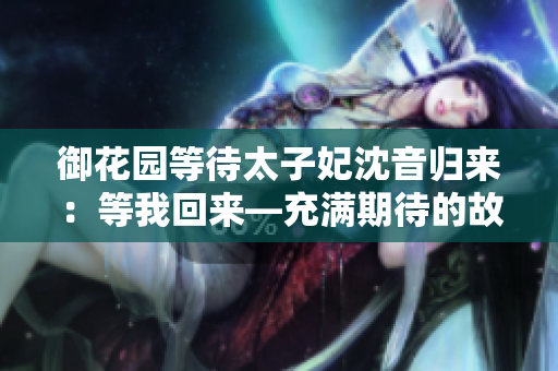 御花園等待太子妃沈音歸來：等我回來—充滿期待的故事