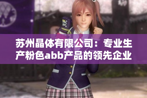 蘇州晶體有限公司：專業(yè)生產(chǎn)粉色abb產(chǎn)品的領(lǐng)先企業(yè)