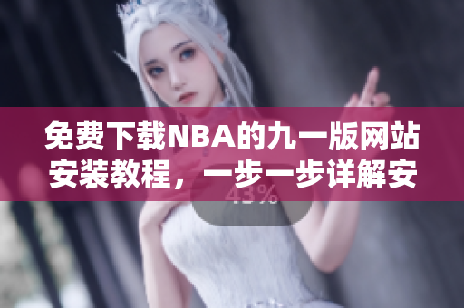 免費(fèi)下載NBA的九一版網(wǎng)站安裝教程，一步一步詳解安裝方法