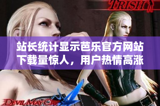 站長統(tǒng)計顯示芭樂官方網(wǎng)站下載量驚人，用戶熱情高漲！
