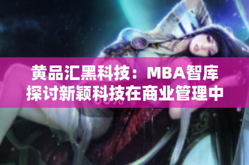 黃品匯黑科技：MBA智庫探討新穎科技在商業(yè)管理中的應用