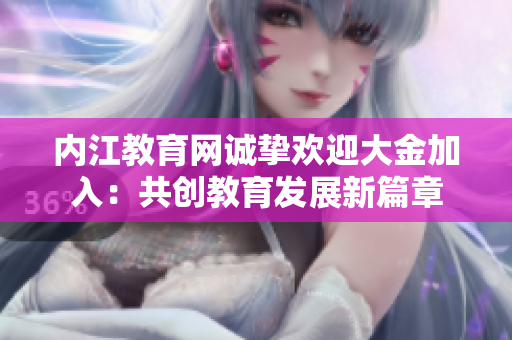 內江教育網(wǎng)誠摯歡迎大金加入：共創(chuàng)教育發(fā)展新篇章