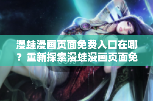 漫蛙漫畫頁面免費入口在哪？重新探索漫蛙漫畫頁面免費入口的位置