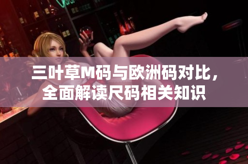 三葉草M碼與歐洲碼對(duì)比，全面解讀尺碼相關(guān)知識(shí)