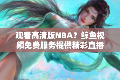 觀看高清版NBA？鯨魚視頻免費(fèi)服務(wù)提供精彩直播