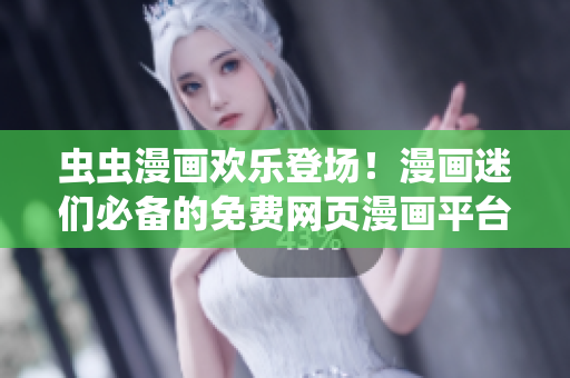 蟲蟲漫畫歡樂登場(chǎng)！漫畫迷們必備的免費(fèi)網(wǎng)頁(yè)漫畫平臺(tái)等你來探索