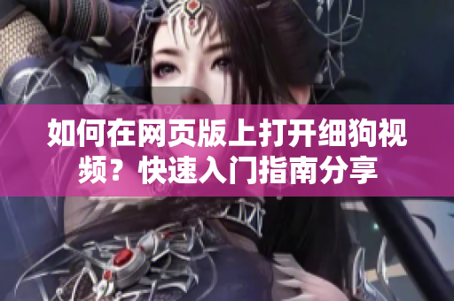 如何在網(wǎng)頁(yè)版上打開(kāi)細(xì)狗視頻？快速入門指南分享
