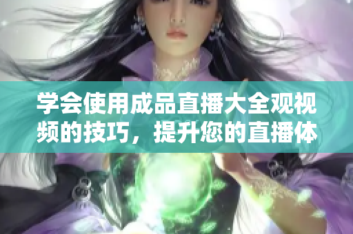 學(xué)會(huì)使用成品直播大全觀視頻的技巧，提升您的直播體驗(yàn)