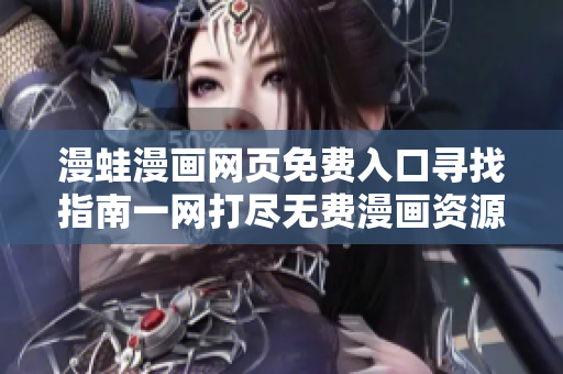 漫蛙漫畫網(wǎng)頁免費(fèi)入口尋找指南一網(wǎng)打盡無費(fèi)漫畫資源