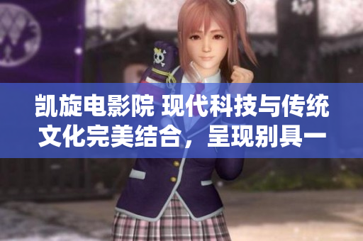 凱旋電影院 現(xiàn)代科技與傳統(tǒng)文化完美結(jié)合，呈現(xiàn)別具一格的電影藝術(shù)
