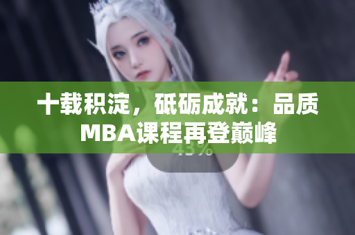 十載積淀，砥礪成就：品質(zhì)MBA課程再登巔峰