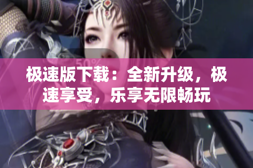 極速版下載：全新升級(jí)，極速享受，樂(lè)享無(wú)限暢玩