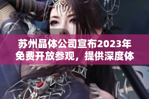 蘇州晶體公司宣布2023年免費(fèi)開(kāi)放參觀，提供深度體驗(yàn)和產(chǎn)業(yè)交流機(jī)會(huì)