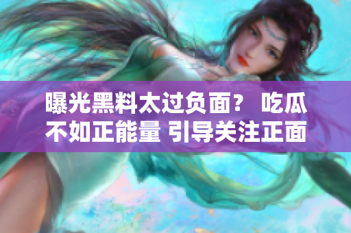 曝光黑料太過(guò)負(fù)面？ 吃瓜不如正能量 引導(dǎo)關(guān)注正面新聞