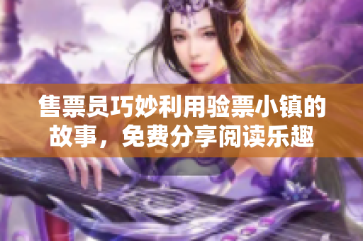 售票員巧妙利用驗(yàn)票小鎮(zhèn)的故事，免費(fèi)分享閱讀樂趣