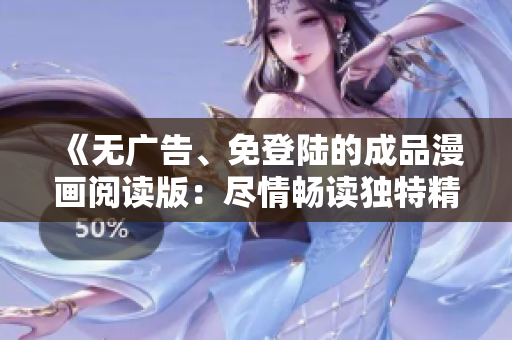 《無廣告、免登陸的成品漫畫閱讀版：盡情暢讀獨(dú)特精彩故事！》