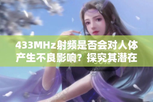 433MHz射頻是否會(huì)對(duì)人體產(chǎn)生不良影響？探究其潛在健康風(fēng)險(xiǎn)
