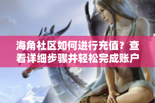 海角社區(qū)如何進(jìn)行充值？查看詳細(xì)步驟并輕松完成賬戶充值