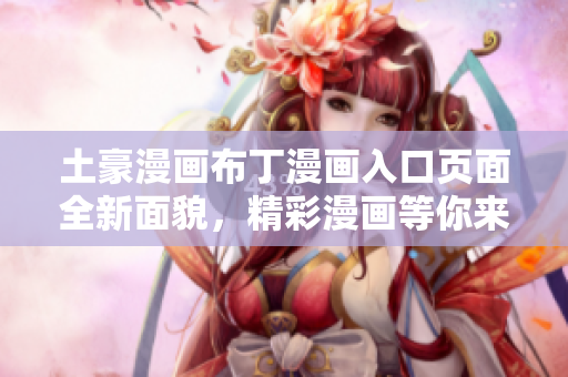 土豪漫畫布丁漫畫入口頁面全新面貌，精彩漫畫等你來閱讀