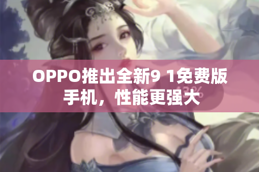 OPPO推出全新9 1免費(fèi)版 手機(jī)，性能更強(qiáng)大