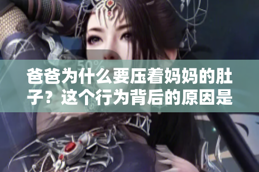 爸爸為什么要壓著媽媽的肚子？這個(gè)行為背后的原因是什么？