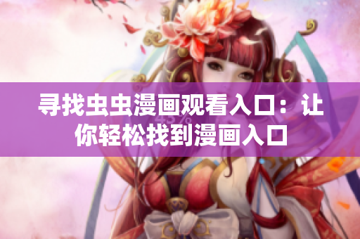尋找蟲蟲漫畫觀看入口：讓你輕松找到漫畫入口
