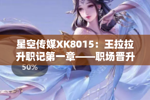 星空傳媒XK8015：王拉拉升職記第一章——職場(chǎng)晉升之路