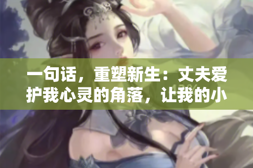 一句話，重塑新生：丈夫愛護我心靈的角落，讓我的小花園綻放生機