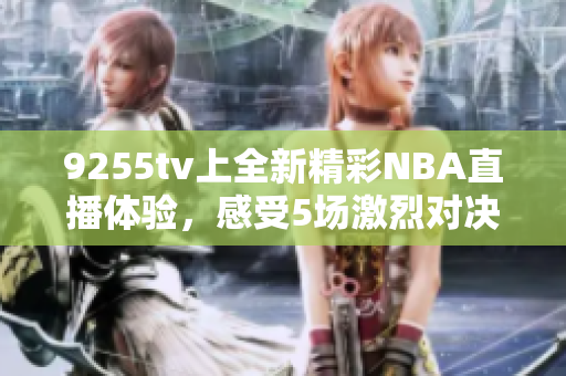 9255tv上全新精彩NBA直播體驗(yàn)，感受5場(chǎng)激烈對(duì)決