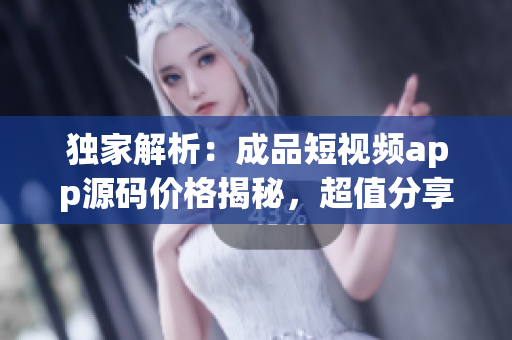 獨(dú)家解析：成品短視頻app源碼價(jià)格揭秘，超值分享！