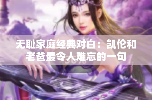 無恥家庭經典對白：凱倫和老爸最令人難忘的一句