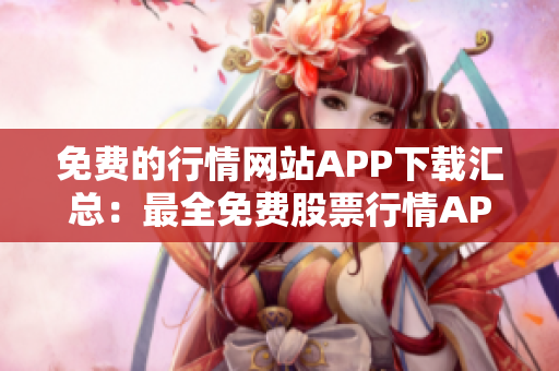 免費的行情網站APP下載匯總：最全免費股票行情APP推薦，助您快速獲取市場最新動態(tài)
