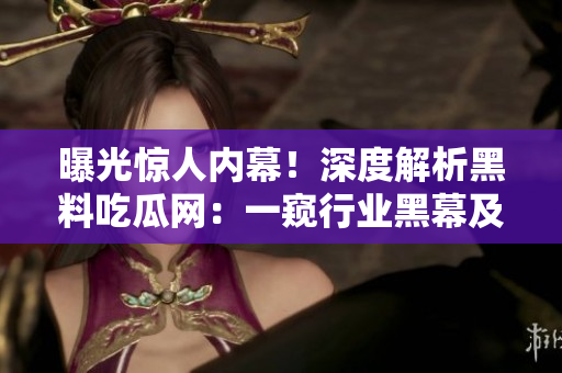 曝光驚人內幕！深度解析黑料吃瓜網：一窺行業(yè)黑幕及其影響力