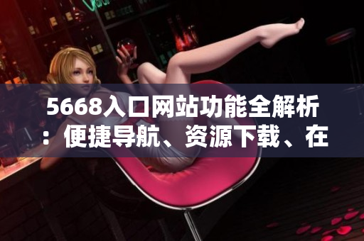 5668入口網(wǎng)站功能全解析：便捷導(dǎo)航、資源下載、在線娛樂(lè)一網(wǎng)打盡