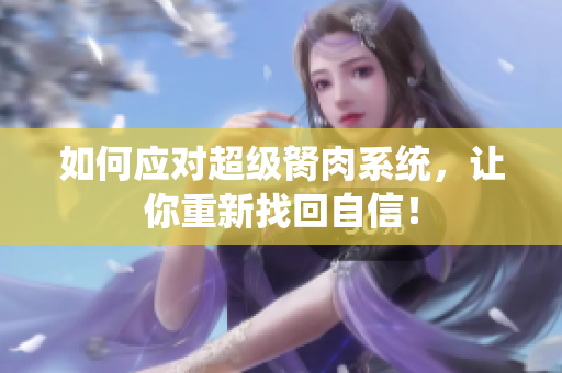 如何應(yīng)對(duì)超級(jí)胬肉系統(tǒng)，讓你重新找回自信！