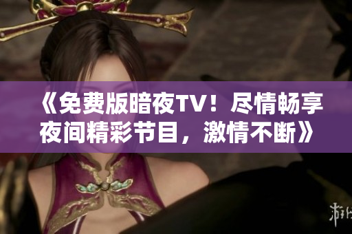《免費(fèi)版暗夜TV！盡情暢享夜間精彩節(jié)目，激情不斷》