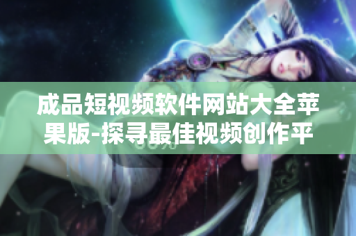 成品短視頻軟件網(wǎng)站大全蘋(píng)果版-探尋最佳視頻創(chuàng)作平臺(tái)
