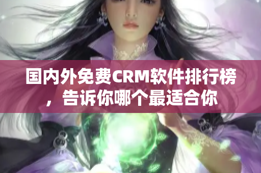 國內(nèi)外免費CRM軟件排行榜，告訴你哪個最適合你