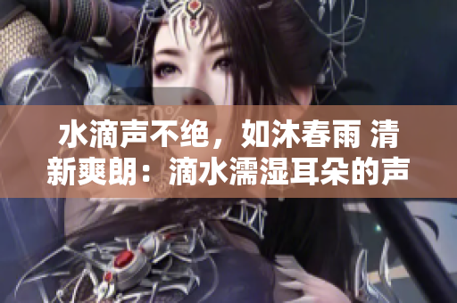 水滴聲不絕，如沐春雨 清新爽朗：滴水濡濕耳朵的聲音是如何產生的？