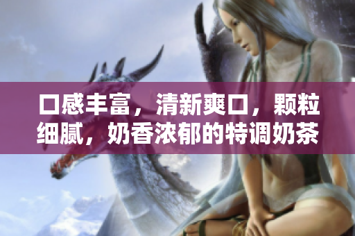 口感豐富，清新爽口，顆粒細(xì)膩，奶香濃郁的特調(diào)奶茶，含金黃糯米與豐富配料。