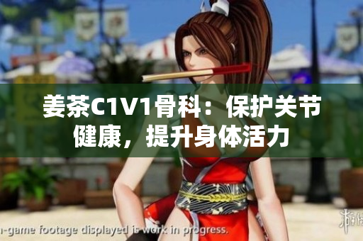 姜茶C1V1骨科：保護(hù)關(guān)節(jié)健康，提升身體活力