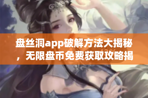 盤絲洞app破解方法大揭秘，無限盤幣免費(fèi)獲取攻略揭秘!