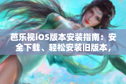 芭樂視iOS版本安裝指南：安全下載、輕松安裝舊版本，暢享精彩內(nèi)容