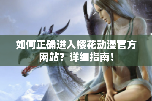 如何正確進(jìn)入櫻花動漫官方網(wǎng)站？詳細(xì)指南！