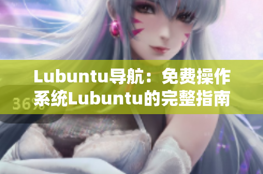 Lubuntu導(dǎo)航：免費操作系統(tǒng)Lubuntu的完整指南