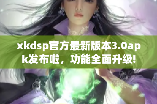 xkdsp官方最新版本3.0apk發(fā)布啦，功能全面升級(jí)!