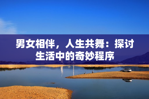 男女相伴，人生共舞：探討生活中的奇妙程序