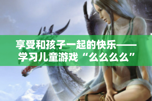 享受和孩子一起的快樂——學(xué)習(xí)兒童游戲“么么么么”